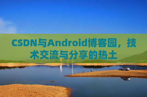 CSDN与Android博客园，技术交流与分享的热土